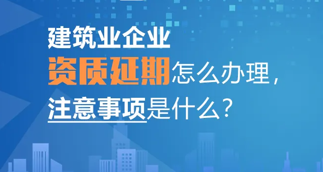 合肥建筑企业资质延期办理流程